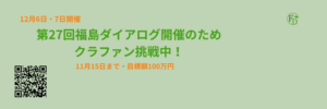 第27回福島ダイアログ開催のため クラファン挑戦中！